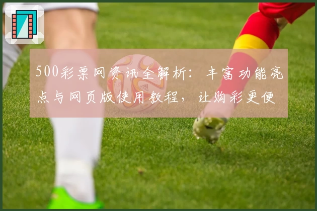 500彩票网资讯全解析：丰富功能亮点与网页版使用教程，让购彩更便捷
