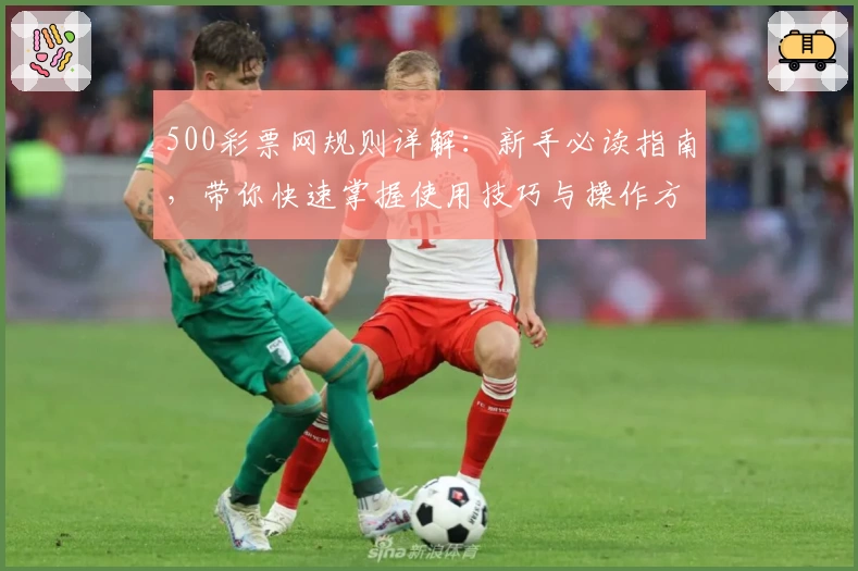 500彩票网规则详解：新手必读指南，带你快速掌握使用技巧与操作方法