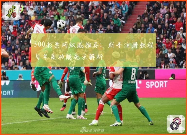 500彩票网权威推荐：新手注册教程与年度功能亮点解析