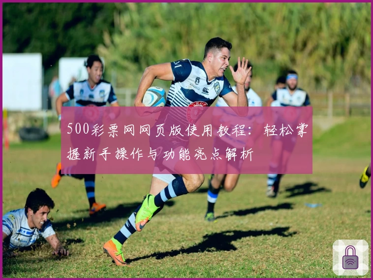 500彩票网网页版使用教程：轻松掌握新手操作与功能亮点解析