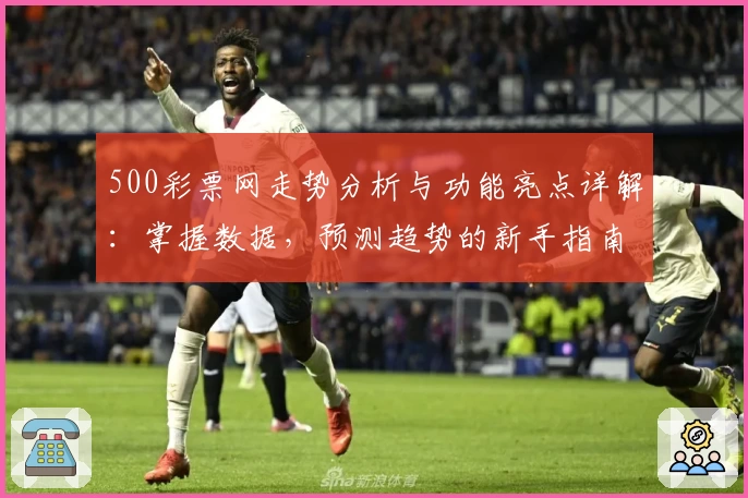 500彩票网走势分析与功能亮点详解：掌握数据，预测趋势的新手指南