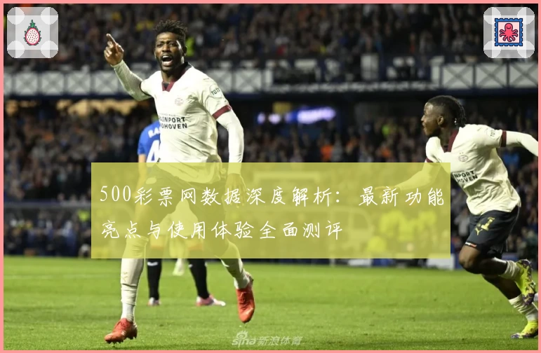 500彩票网数据深度解析：最新功能亮点与使用体验全面测评