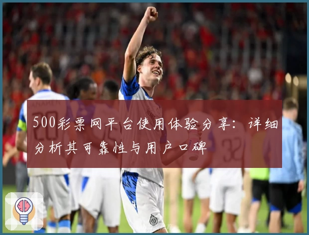 500彩票网平台使用体验分享：详细分析其可靠性与用户口碑
