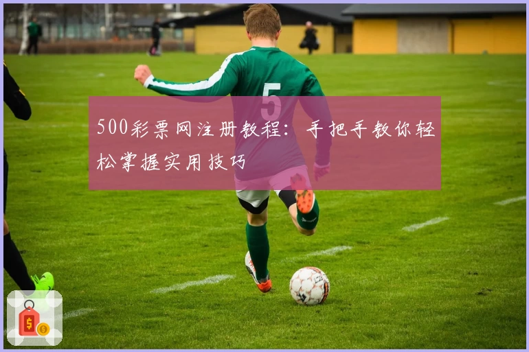500彩票网注册教程：手把手教你轻松掌握实用技巧