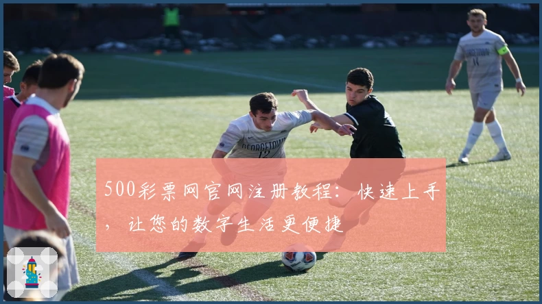 500彩票网官网注册教程：快速上手，让您的数字生活更便捷