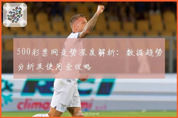 500彩票网走势深度解析：数据趋势分析及使用全攻略