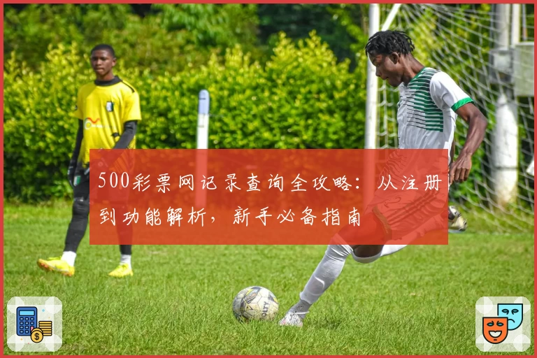 500彩票网记录查询全攻略：从注册到功能解析，新手必备指南