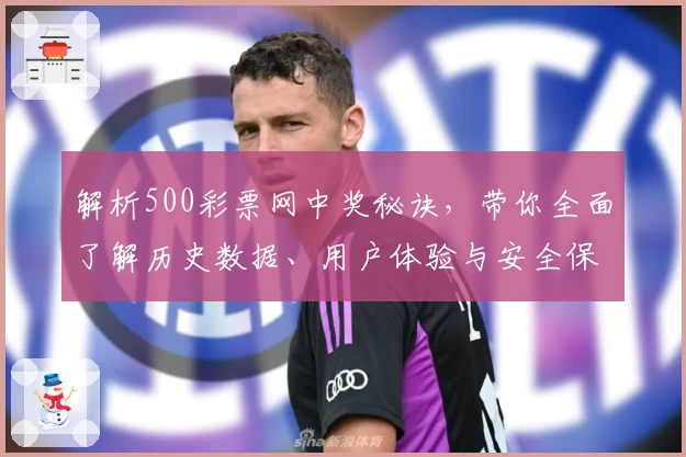 解析500彩票网中奖秘诀，带你全面了解历史数据、用户体验与安全保障
