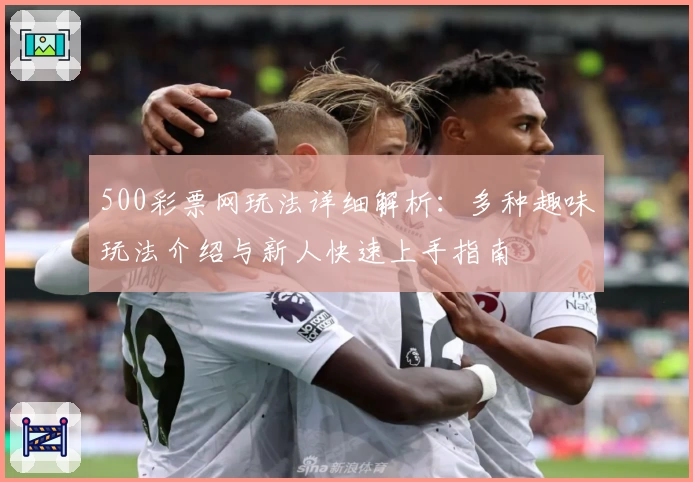 500彩票网玩法详细解析：多种趣味玩法介绍与新人快速上手指南