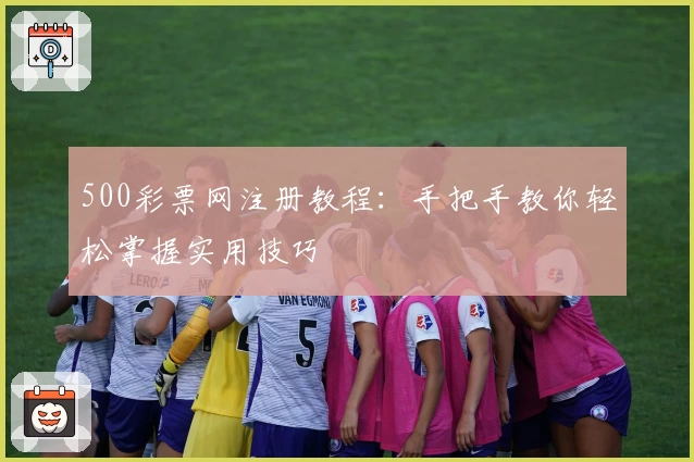 500彩票网注册教程：手把手教你轻松掌握实用技巧