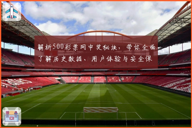 解析500彩票网中奖秘诀，带你全面了解历史数据、用户体验与安全保障