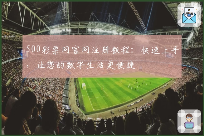 500彩票网官网注册教程：快速上手，让您的数字生活更便捷