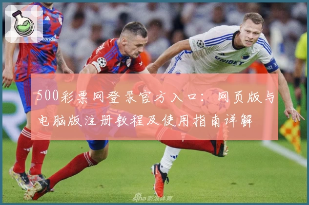 500彩票网登录官方入口：网页版与电脑版注册教程及使用指南详解