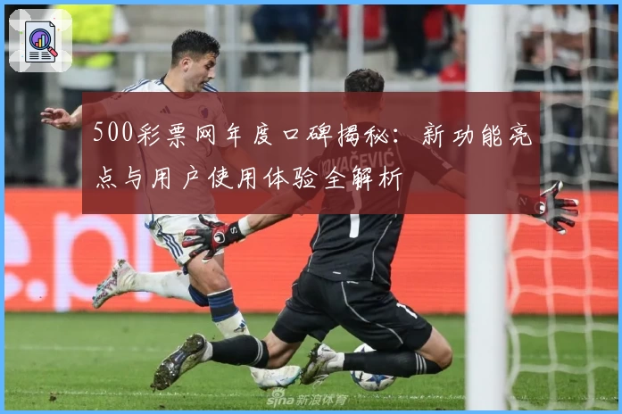 500彩票网年度口碑揭秘：新功能亮点与用户使用体验全解析