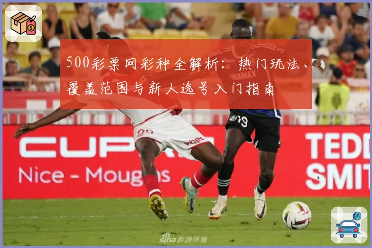 500彩票网彩种全解析：热门玩法、覆盖范围与新人选号入门指南
