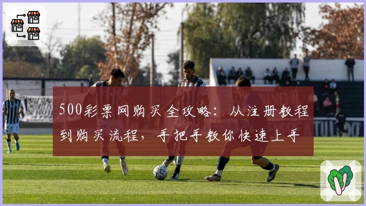 500彩票网购买全攻略：从注册教程到购买流程，手把手教你快速上手