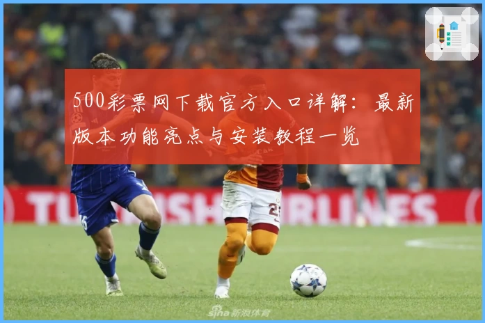 500彩票网下载官方入口详解：最新版本功能亮点与安装教程一览