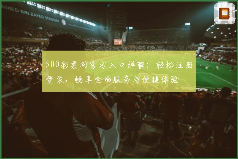 500彩票网官方入口详解：轻松注册登录，畅享全面服务与便捷体验