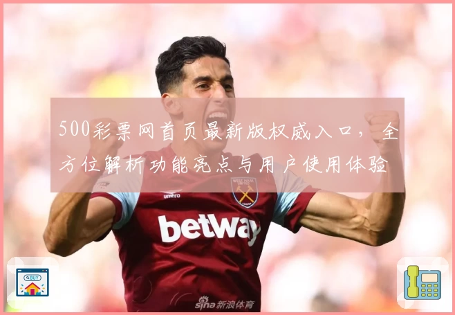 500彩票网首页最新版权威入口，全方位解析功能亮点与用户使用体验