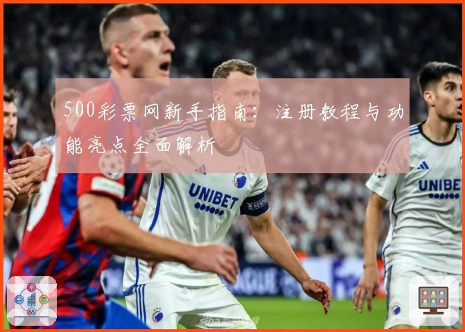 500彩票网新手指南：注册教程与功能亮点全面解析