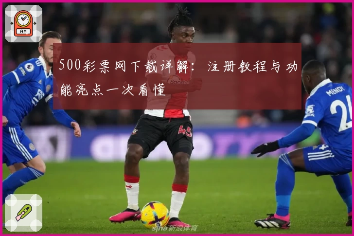 500彩票网下载详解：注册教程与功能亮点一次看懂