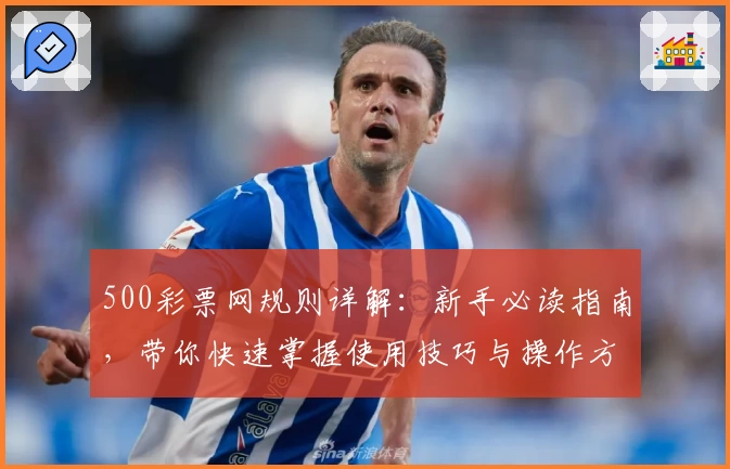 500彩票网规则详解：新手必读指南，带你快速掌握使用技巧与操作方法