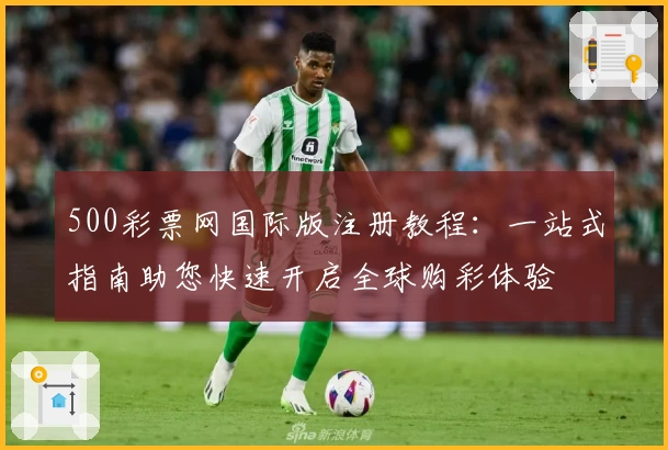 500彩票网国际版注册教程：一站式指南助您快速开启全球购彩体验