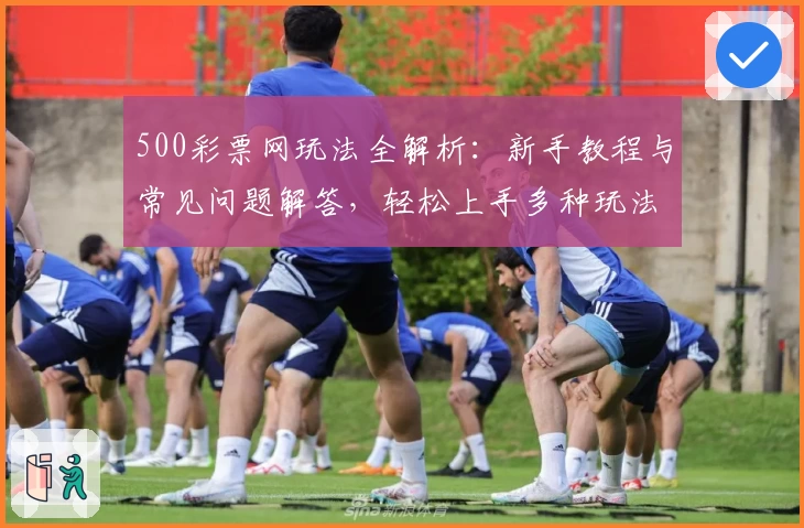 500彩票网玩法全解析：新手教程与常见问题解答，轻松上手多种玩法