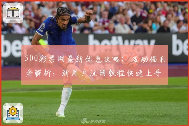 500彩票网最新优惠攻略：活动福利全解析，新用户注册教程快速上手