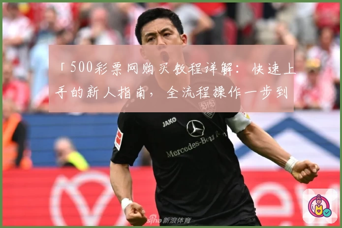 「500彩票网购买教程详解：快速上手的新人指南，全流程操作一步到位」
