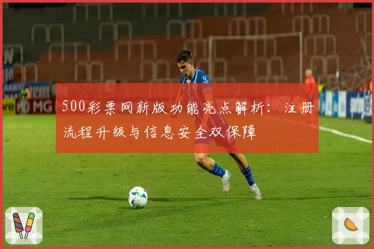 500彩票网新版功能亮点解析：注册流程升级与信息安全双保障
